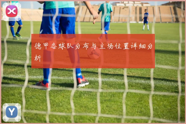 德甲各球队分布与主场位置详细分析