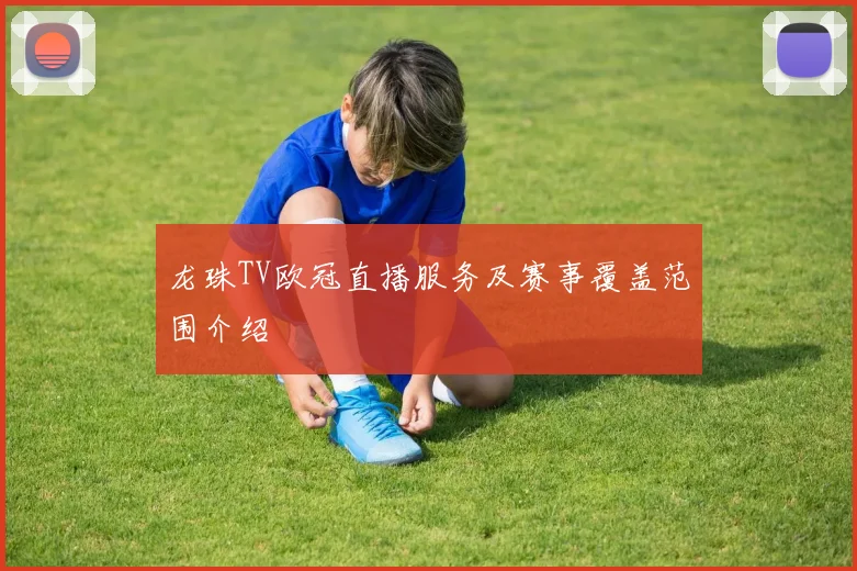 龙珠TV欧冠直播服务及赛事覆盖范围介绍