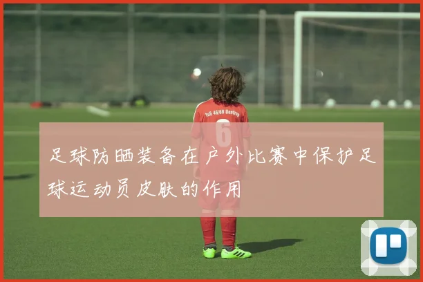 足球防晒装备在户外比赛中保护足球运动员皮肤的作用