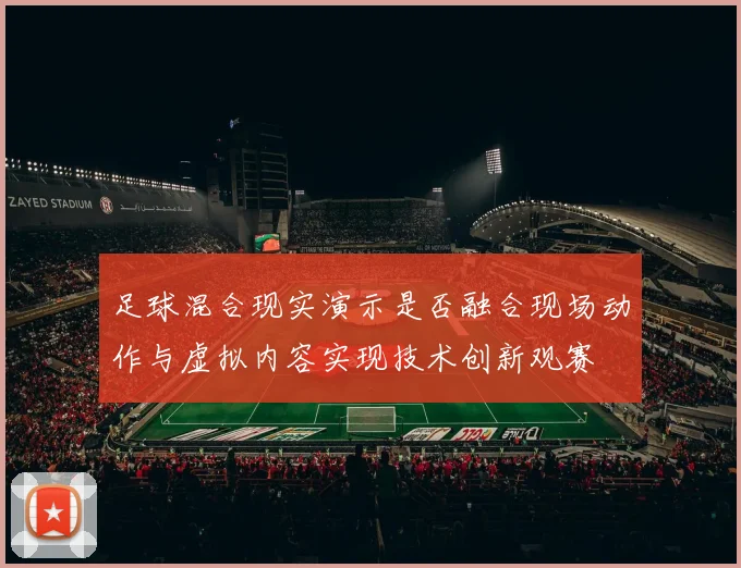 足球混合现实演示是否融合现场动作与虚拟内容实现技术创新观赛