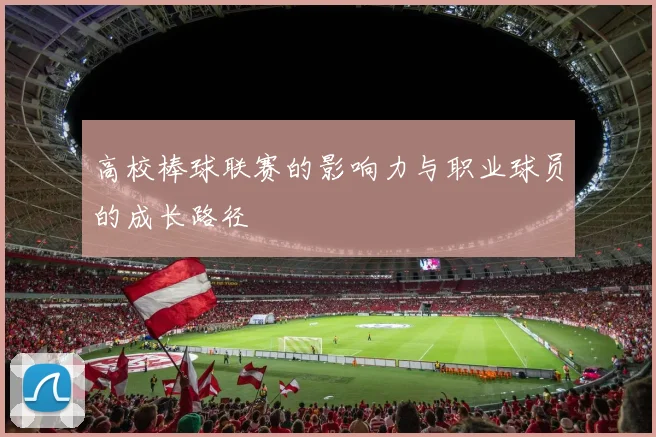 高校棒球联赛的影响力与职业球员的成长路径