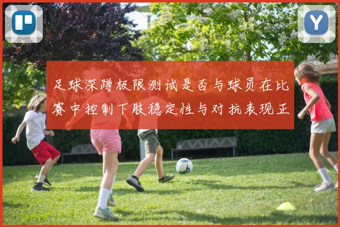 足球深蹲极限测试是否与球员在比赛中控制下肢稳定性与对抗表现正相关