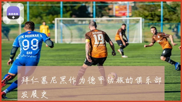 拜仁慕尼黑作为德甲劲旅的俱乐部发展史