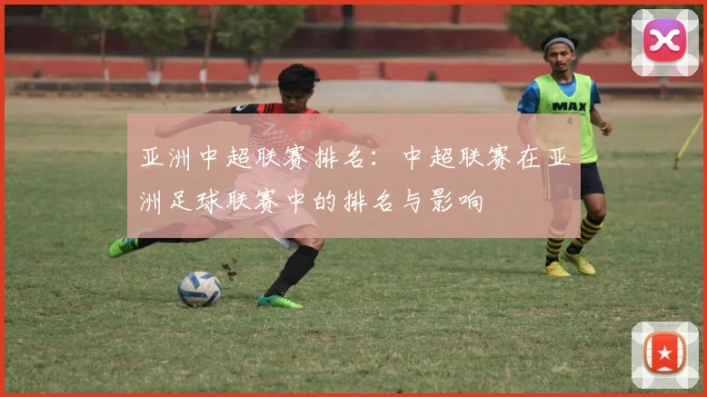 亚洲中超联赛排名：中超联赛在亚洲足球联赛中的排名与影响