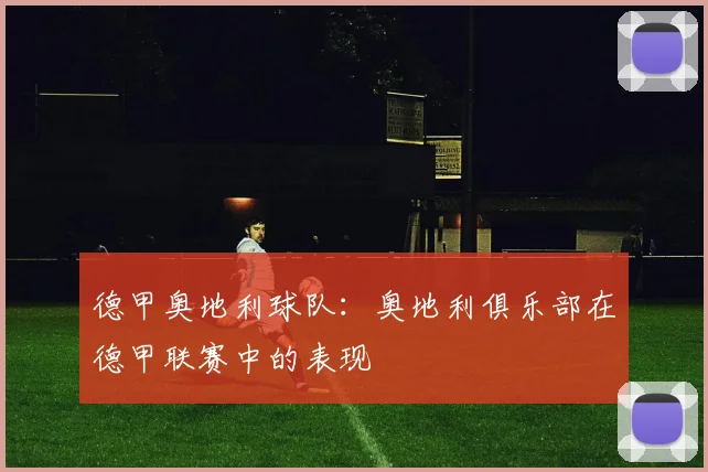 德甲奥地利球队：奥地利俱乐部在德甲联赛中的表现