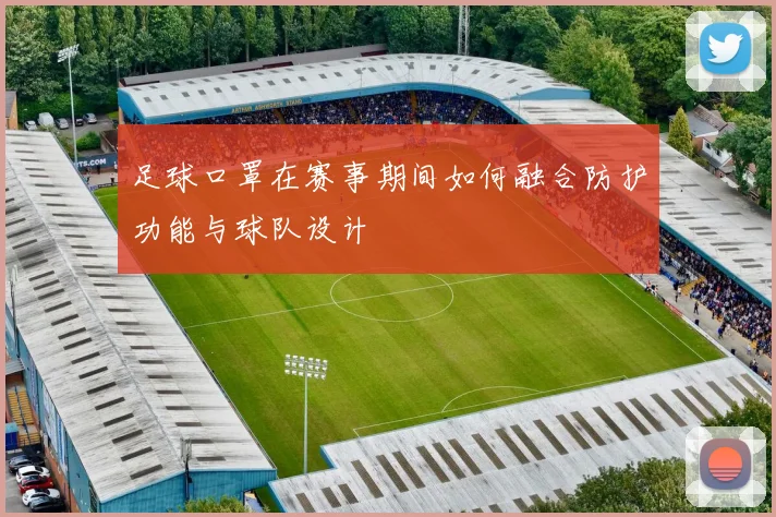 足球口罩在赛事期间如何融合防护功能与球队设计
